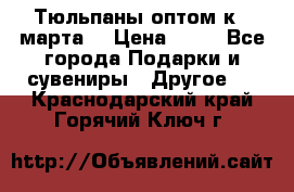 Тюльпаны оптом к 8 марта! › Цена ­ 33 - Все города Подарки и сувениры » Другое   . Краснодарский край,Горячий Ключ г.